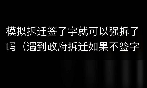 模拟拆迁签了字就可以强拆了吗（遇到政府拆迁如果不签字他们会不会强拆）