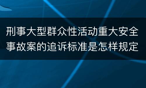 刑事大型群众性活动重大安全事故案的追诉标准是怎样规定