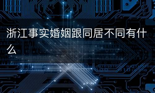 浙江事实婚姻跟同居不同有什么