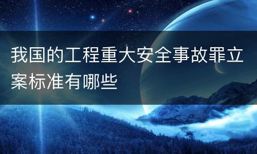 我国的工程重大安全事故罪立案标准有哪些