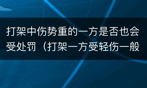 打架中伤势重的一方是否也会受处罚（打架一方受轻伤一般怎么赔偿）