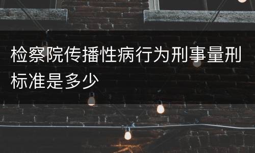检察院传播性病行为刑事量刑标准是多少