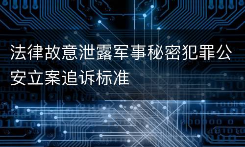 法律故意泄露军事秘密犯罪公安立案追诉标准