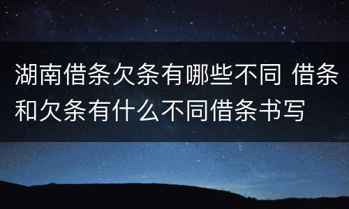 湖南借条欠条有哪些不同 借条和欠条有什么不同借条书写