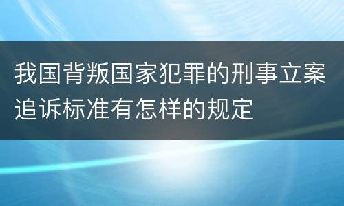我国背叛国家犯罪的刑事立案追诉标准有怎样的规定