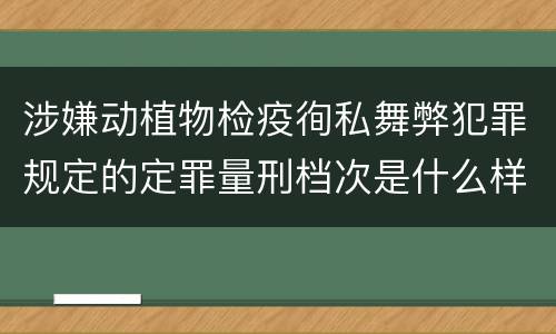 涉嫌动植物检疫徇私舞弊犯罪规定的定罪量刑档次是什么样的