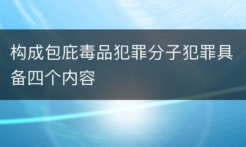 构成包庇毒品犯罪分子犯罪具备四个内容