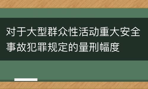 对于大型群众性活动重大安全事故犯罪规定的量刑幅度