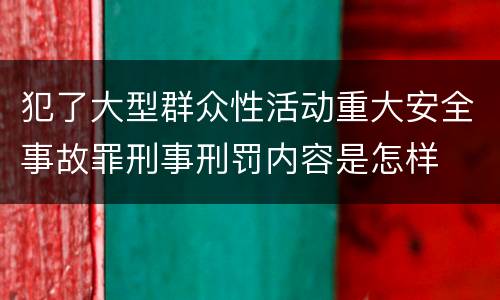 犯了大型群众性活动重大安全事故罪刑事刑罚内容是怎样