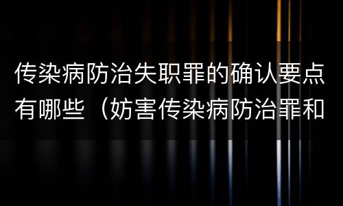 传染病防治失职罪的确认要点有哪些（妨害传染病防治罪和传染病防治失职罪）