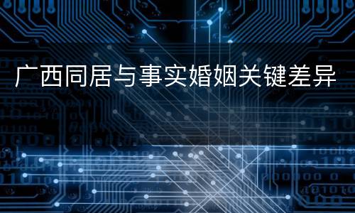 广西同居与事实婚姻关键差异