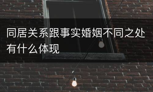 同居关系跟事实婚姻不同之处有什么体现