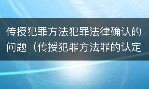 传授犯罪方法犯罪法律确认的问题（传授犯罪方法罪的认定）