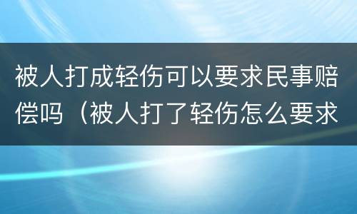 被人打成轻伤可以要求民事赔偿吗（被人打了轻伤怎么要求赔偿）