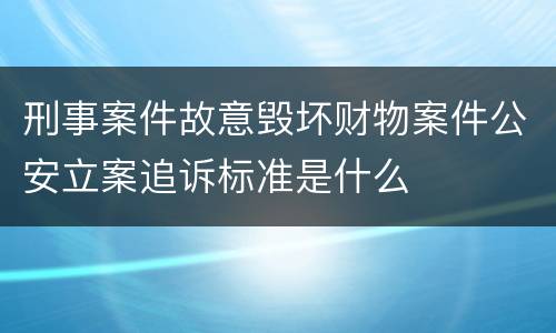 刑事案件故意毁坏财物案件公安立案追诉标准是什么