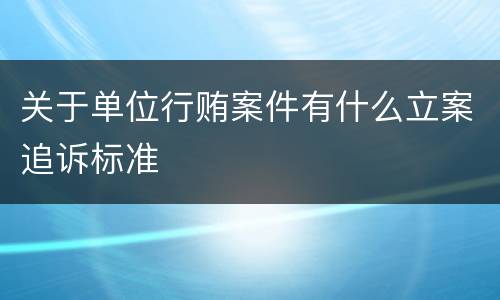 关于单位行贿案件有什么立案追诉标准