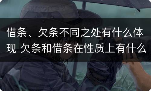 借条、欠条不同之处有什么体现 欠条和借条在性质上有什么不同