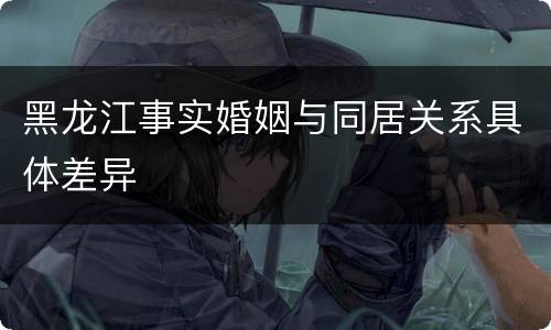 黑龙江事实婚姻与同居关系具体差异