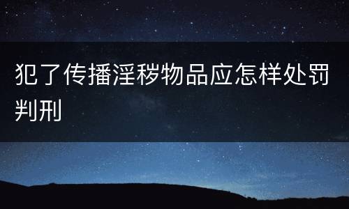 犯了传播淫秽物品应怎样处罚判刑
