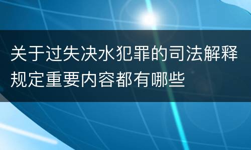 关于过失决水犯罪的司法解释规定重要内容都有哪些
