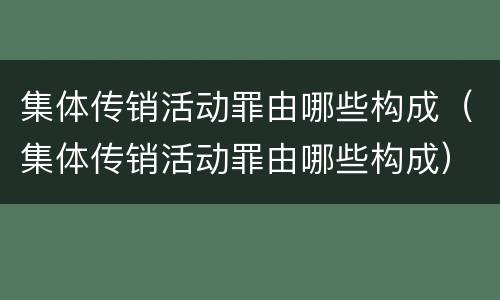 集体传销活动罪由哪些构成（集体传销活动罪由哪些构成）