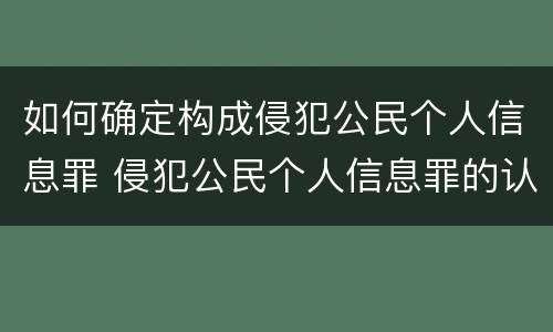 如何确定构成侵犯公民个人信息罪 侵犯公民个人信息罪的认定