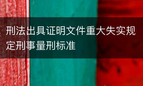 刑法出具证明文件重大失实规定刑事量刑标准