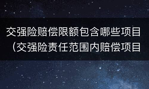 交强险赔偿限额包含哪些项目（交强险责任范围内赔偿项目及限额）