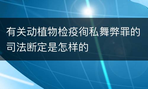 有关动植物检疫徇私舞弊罪的司法断定是怎样的
