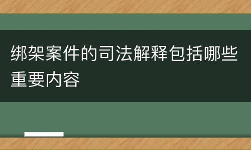 绑架案件的司法解释包括哪些重要内容