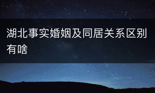 湖北事实婚姻及同居关系区别有啥