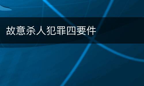 故意杀人犯罪四要件