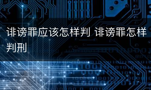 诽谤罪应该怎样判 诽谤罪怎样判刑