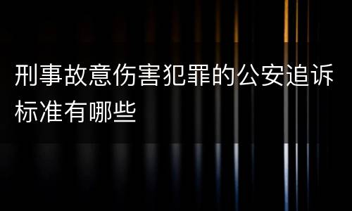 刑事故意伤害犯罪的公安追诉标准有哪些