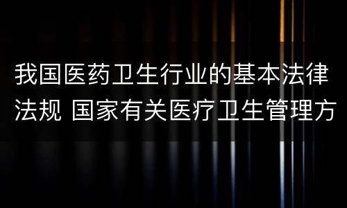 我国医药卫生行业的基本法律法规 国家有关医疗卫生管理方面的法律法规