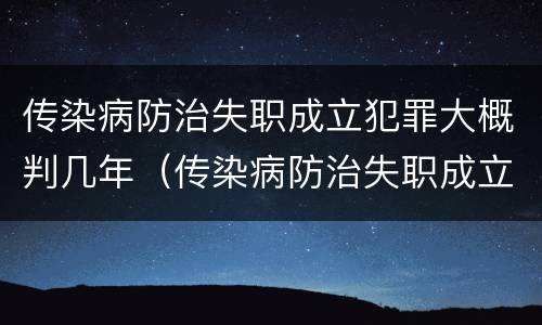 传染病防治失职成立犯罪大概判几年（传染病防治失职成立犯罪大概判几年呢）