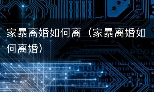 家暴离婚如何离（家暴离婚如何离婚）