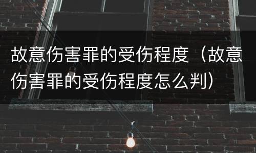 故意伤害罪的受伤程度（故意伤害罪的受伤程度怎么判）