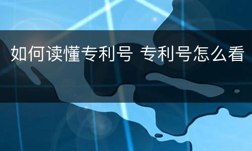 如何读懂专利号 专利号怎么看