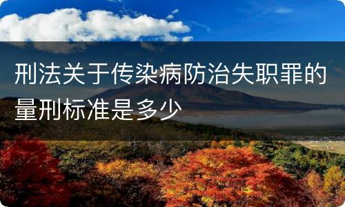 刑法关于传染病防治失职罪的量刑标准是多少