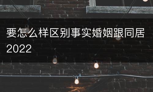 要怎么样区别事实婚姻跟同居2022