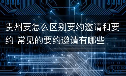 贵州要怎么区别要约邀请和要约 常见的要约邀请有哪些