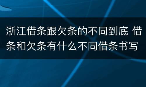 浙江借条跟欠条的不同到底 借条和欠条有什么不同借条书写