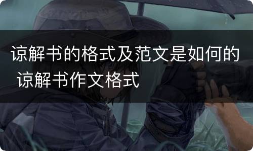 谅解书的格式及范文是如何的 谅解书作文格式