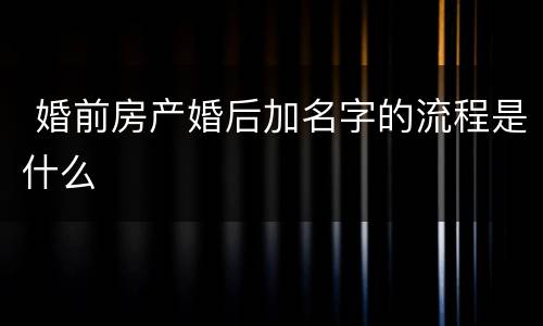  婚前房产婚后加名字的流程是什么