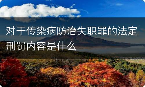 对于传染病防治失职罪的法定刑罚内容是什么