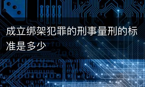 成立绑架犯罪的刑事量刑的标准是多少