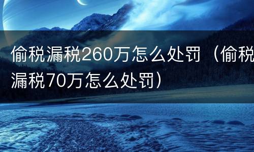 偷税漏税260万怎么处罚（偷税漏税70万怎么处罚）