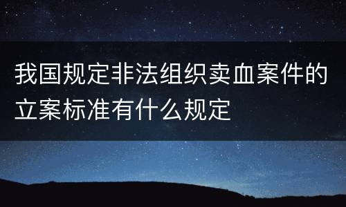 我国规定非法组织卖血案件的立案标准有什么规定
