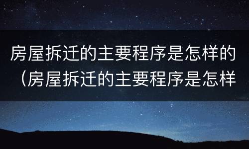房屋拆迁的主要程序是怎样的（房屋拆迁的主要程序是怎样的呢）